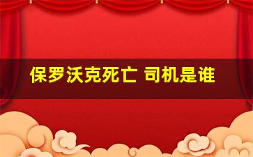 保罗沃克死亡 司机是谁